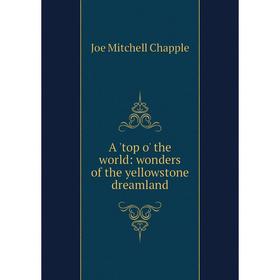 

Книга A 'top o' the world: wonders of the yellowstone dreamland