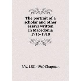 

Книга The portrait of a scholar and other essays written in Macedonia 1916-1918