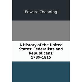 

Книга A History of the United States: Federalists and Republicans, 1789-1815