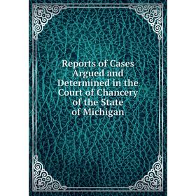 

Книга Reports of Cases Argued and Determined in the Court of Chancery of the State of Michigan