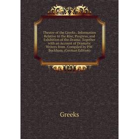 

Книга Theatre of the Greeks. Information Relative to the Rise, Progress, and Exhibition of the Drama; Together with an Account of Dramatic Writers fro