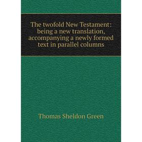

Книга The twofold New Testament: being a new translation, accompanying a newly formed text in parallel columns
