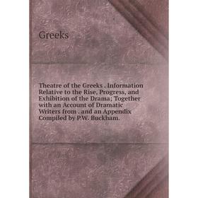 

Книга Theatre of the Greeks. Information Relative to the Rise, Progress, and Exhibition of the Drama; Together with an Account of Dramatic Writers fro