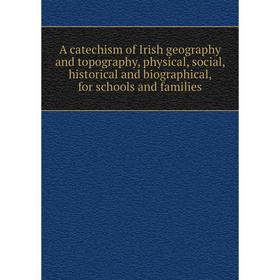 

Книга A catechism of Irish geography and topography, physical, social, historical and biographical, for schools and families