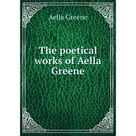 

Книга The poetical works of Aella Greene
