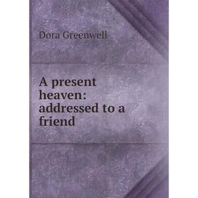 

Книга A present heaven: addressed to a friend