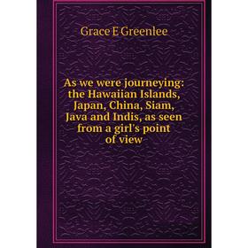 

Книга As we were journeying: the Hawaiian Islands, Japan, China, Siam, Java and Indis, as seen from a girl's point of view