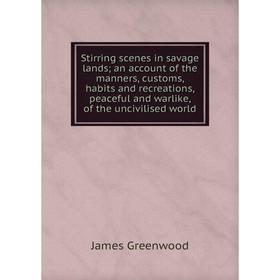 

Книга Stirring scenes in savage lands; an account of the manners, customs, habits and recreations, peaceful and warlike, of the uncivilised world