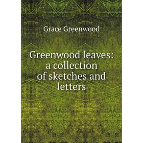 

Книга Greenwood leaves: a collection of sketches and letters