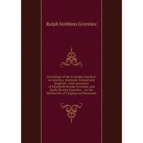 

Книга Genealogy of the Greenlee families: in America, Scotland, Ireland and England: with ancestors of Elizabeth Brooks Greenlee and Emily Brooks Gree
