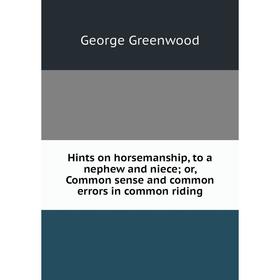 

Книга Hints on horsemanship, to a nephew and niece; or, Common sense and common errors in common riding