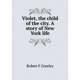 

Книга Violet, the child of the city. A story of New York life