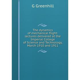 

Книга The dynamics of mechanical flight: lectures delivered at the Imperial College of Science and Technology, March 1910 and 1911