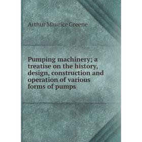 

Книга Pumping machinery; a treatise on the history, design, construction and operation of various forms of pumps