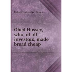 

Книга Obed Hussey, who, of all investors, made bread cheap