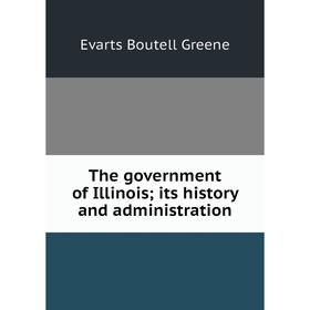 

Книга The government of Illinois; its history and administration