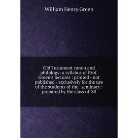 

Книга Old Testament canon and philology: a syllabus of Prof Green's lectures: printed — not published — exclusively for the use of the students