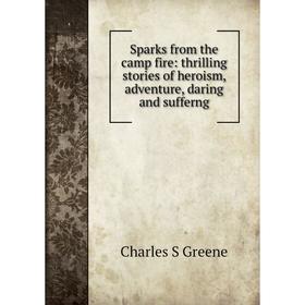

Книга Sparks from the camp fire: thrilling stories of heroism, adventure, daring and sufferng