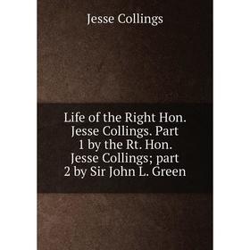

Книга Life of the Right Hon Jesse Collings Part 1 by the Rt Hon Jesse Collings; part 2 by Sir John L Green