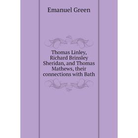 

Книга Thomas Linley, Richard Brinsley Sheridan, and Thomas Mathews, their connections with Bath