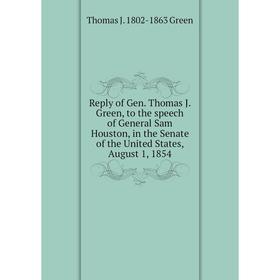 

Книга Reply of Gen. Thomas J. Green, to the speech of General Sam Houston, in the Senate of the United States