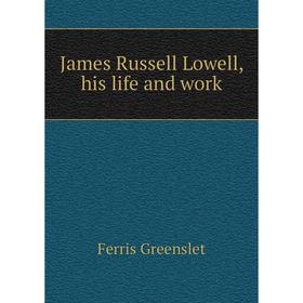 

Книга James Russell Lowell, his life and work