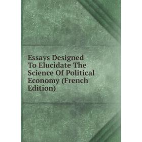 

Книга Essays Designed To Elucidate The Science Of Political Economy (French Edition)