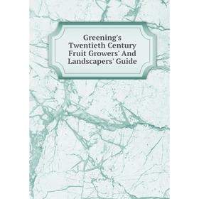 

Книга Greening's Twentieth Century Fruit Growers' And Landscapers' Guide