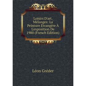 

Книга Loisirs D'art Mélanges: La Peinture Etrangére À L'exposition De 1900