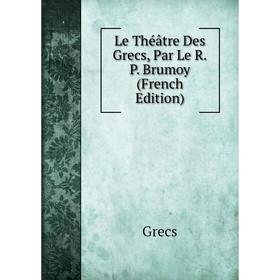 

Книга Le Théâtre Des Grecs, Par Le RP Brumoy