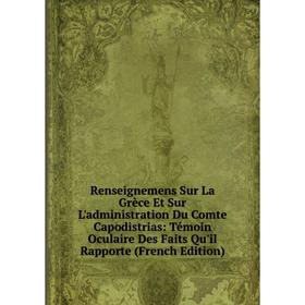 

Книга Renseignemens Sur La Grèce Et Sur L'administration Du Comte Capodistrias: Témoin Oculaire Des Faits Qu'il Rapporte