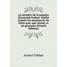

Книга Le mystère de la passion d'Arnould Greban Publié d'après les manuscrits de Paris avec une introd et un glossaire