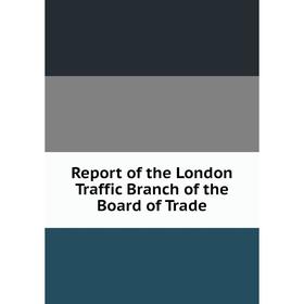 

Книга Report of the London Traffic Branch of the Board of Trade