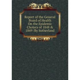 

Книга Report of the General Board of Health On the Epidemic Cholera of 1848 & 1849 /By Sutherland