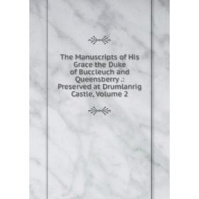 

Книга The Manuscripts of His Grace the Duke of Buccleuch and Queensberry.: Preserved at Drumlanrig Castle