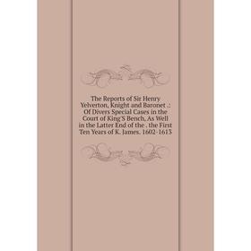 

Книга The Reports of Sir Henry Yelverton, Knight and Baronet.: Of Divers Special Cases in the Court of King'S Bench, As Well in the Latter End of the.