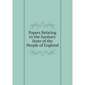 

Книга Papers Relating to the Sanitary State of the People of England