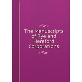 

Книга The Manuscripts of Rye and Hereford Corporations