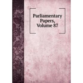 

Книга Parliamentary Papers, Volume 87