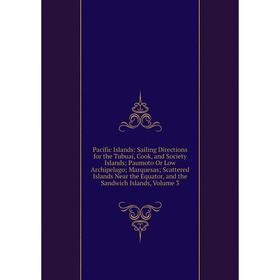 

Книга Pacific Islands: Sailing Directions for the Tubuai, Cook, and Society Islands; Paumoto Or Low Archipelago; Marquesas; Scattered Islands Near the