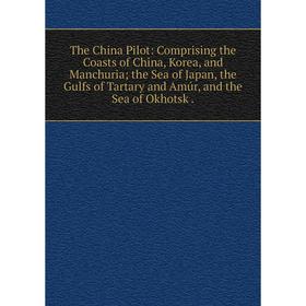 

Книга The China Pilot: Comprising the Coasts of China, Korea, and Manchuria; the Sea of Japan