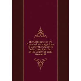 

Книга The Certificates of the Commissioners Appointed to Survey the Chantries, Guilds, Hospitals, Etc., in the County of York