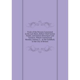 

Книга Trials of the Persons Concerned in the Late Riots, Before Chief Justice Tindal, and Justices Bosanquet and Taunton, Which Commenced Monday, Janu