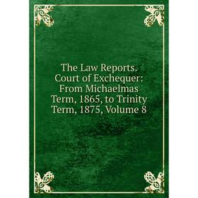 

Книга The Law Reports. Court of Exchequer: From Michaelmas Term, 1865, to Trinity Term, 1875, Volume 8