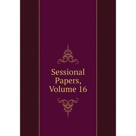 

Книга Sessional Papers, Volume 16