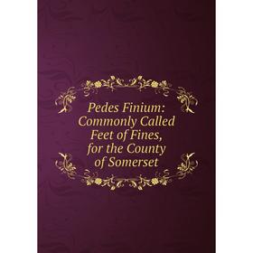 

Книга Pedes Finium: Commonly Called Feet of Fines, for the County of Somerset