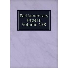 

Книга Parliamentary Papers, Volume 158