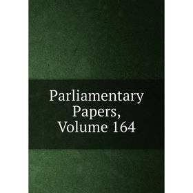 

Книга Parliamentary Papers, Volume 164