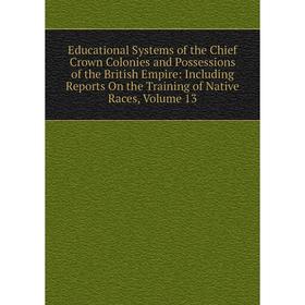 

Книга Educational Systems of the Chief Crown Colonies and Possessions of the British Empire: Including Reports On the Training of Native Races