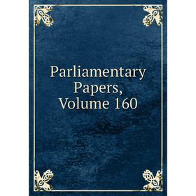 

Книга Parliamentary Papers, Volume 160